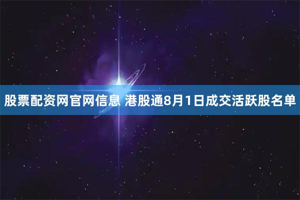 股票配资网官网信息 港股通8月1日成交活跃股名单