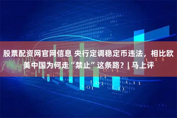 股票配资网官网信息 央行定调稳定币违法，相比欧美中国为何走“禁止”这条路？| 马上评