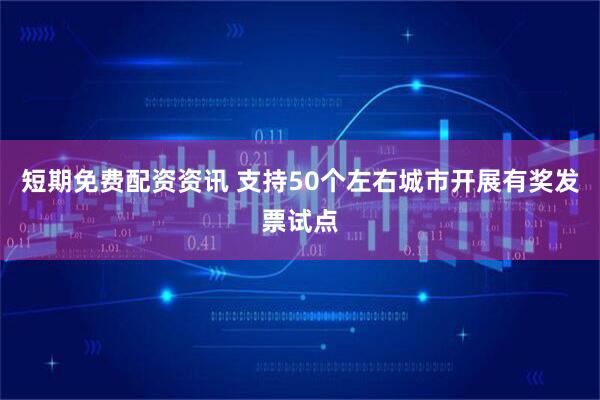 短期免费配资资讯 支持50个左右城市开展有奖发票试点