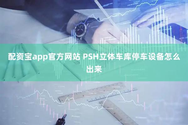 配资宝app官方网站 PSH立体车库停车设备怎么出来