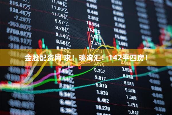 金股配资网 求！瑧湾汇！142平四房！